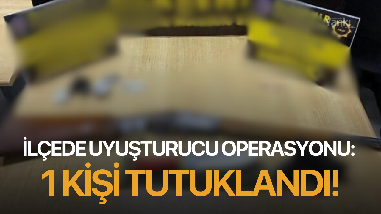 İlçede uyuşturucu operasyonu: 1 kişi tutuklandı!