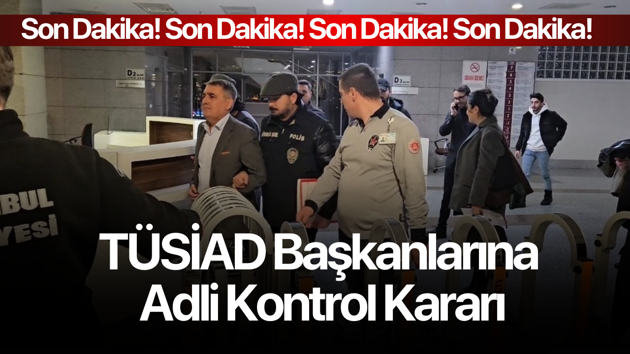 TÜSİAD Başkanlarına adli kontrol kararı