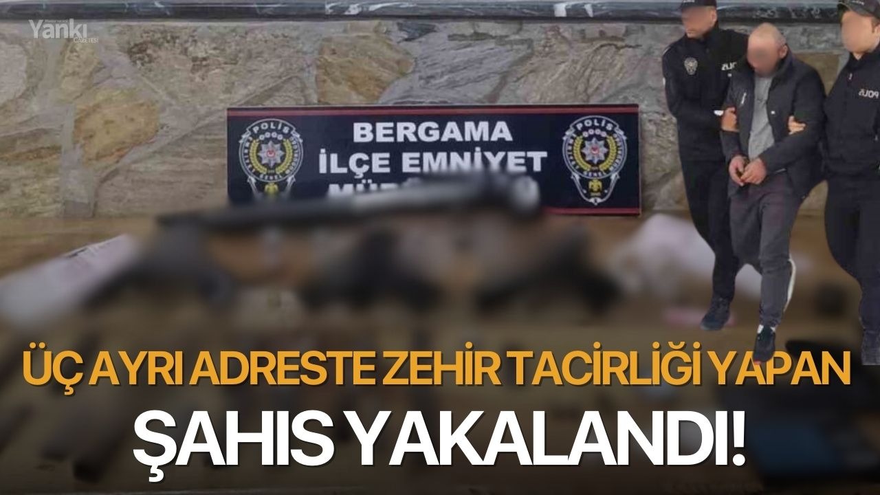 Üç ayrı adreste zehir tacirliği yapan şahıs yakalandı!