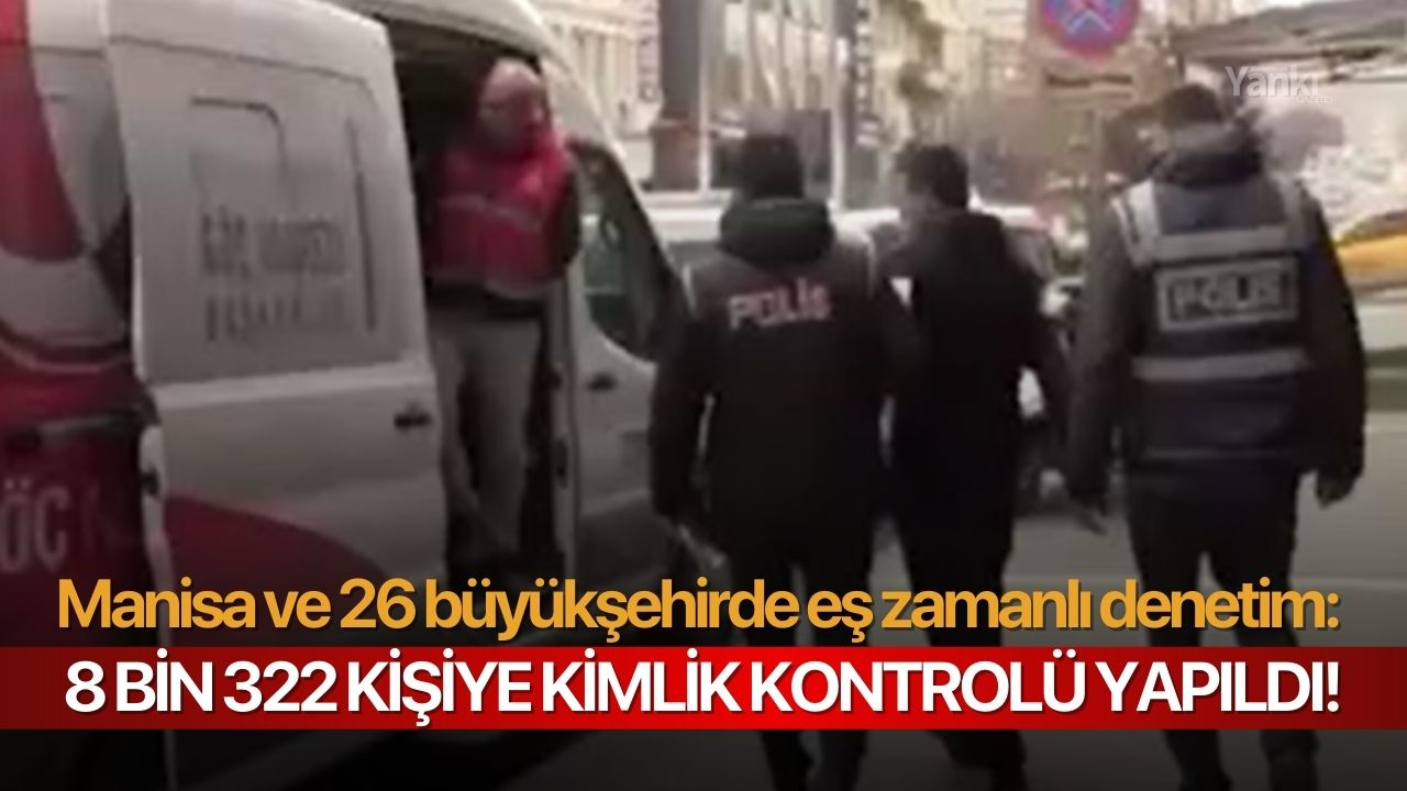 Manisa ve 26 büyükşehirde eş zamanlı denetim: 8 bin 322 kişiye kimlik kontrolü yapıldı!