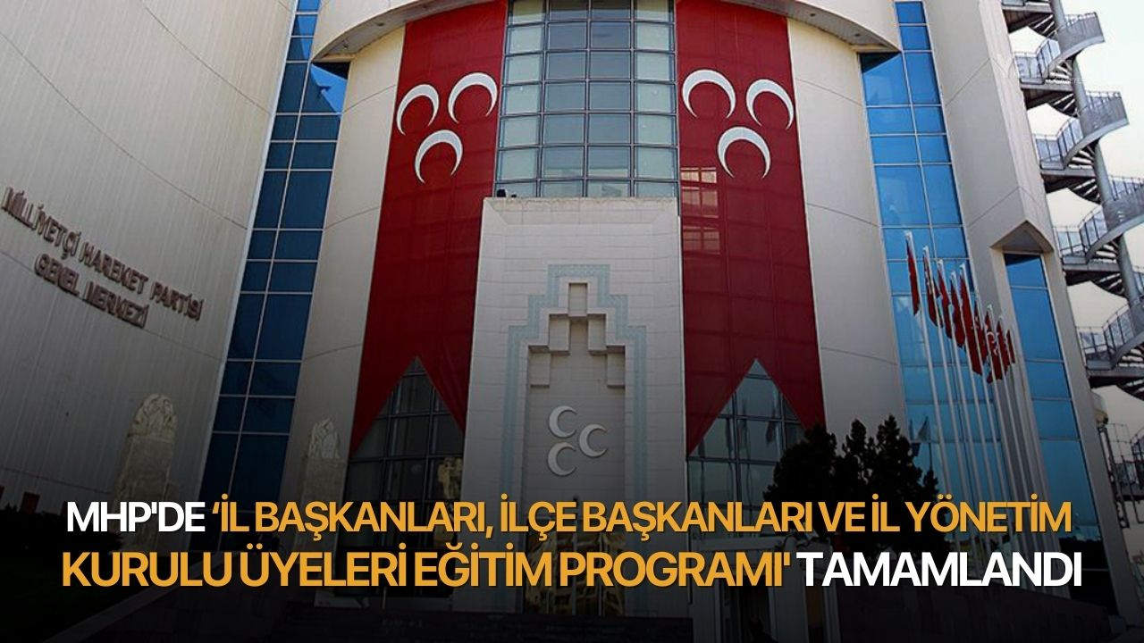 MHP'de ‘İl Başkanları, İlçe Başkanları ve İl Yönetim Kurulu Üyeleri Eğitim Programı' tamamlandı