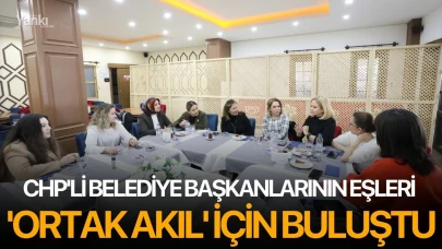 CHP'li belediye başkanlarının eşleri 'Ortak akıl' için buluştu