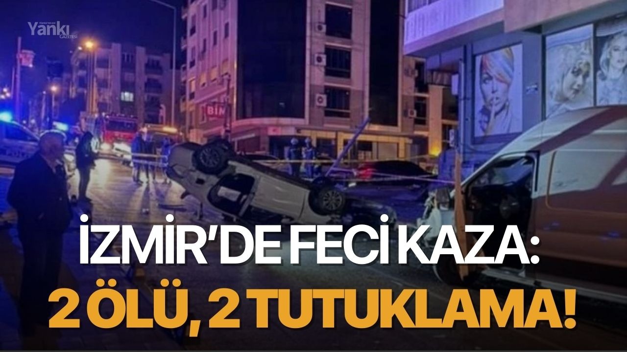 İzmir’de feci kaza: 2 ölü, 2 tutuklama!