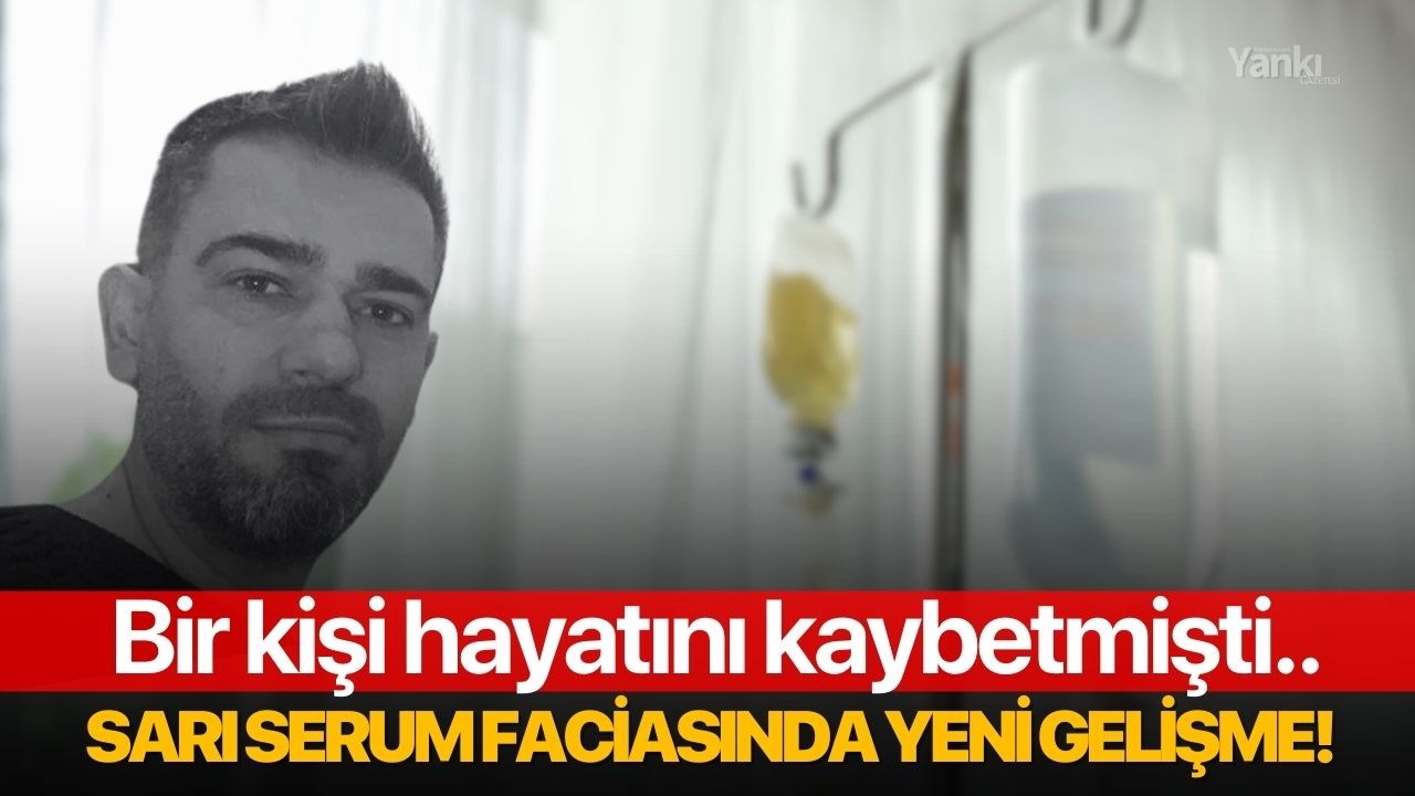 Bir kişi hayatını kaybetmişti.. Sarı serum faciasında yeni gelişme!