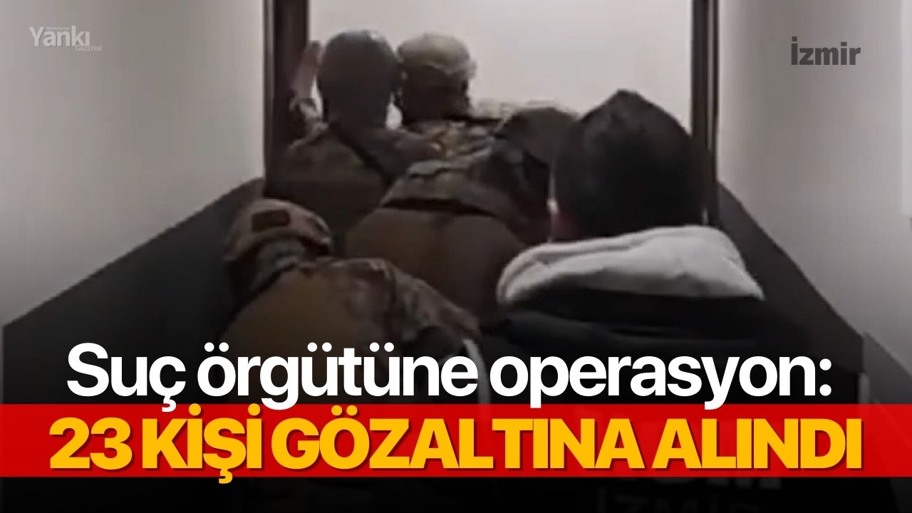 Suç örgütüne operasyon: 23 kişi gözaltına alındı