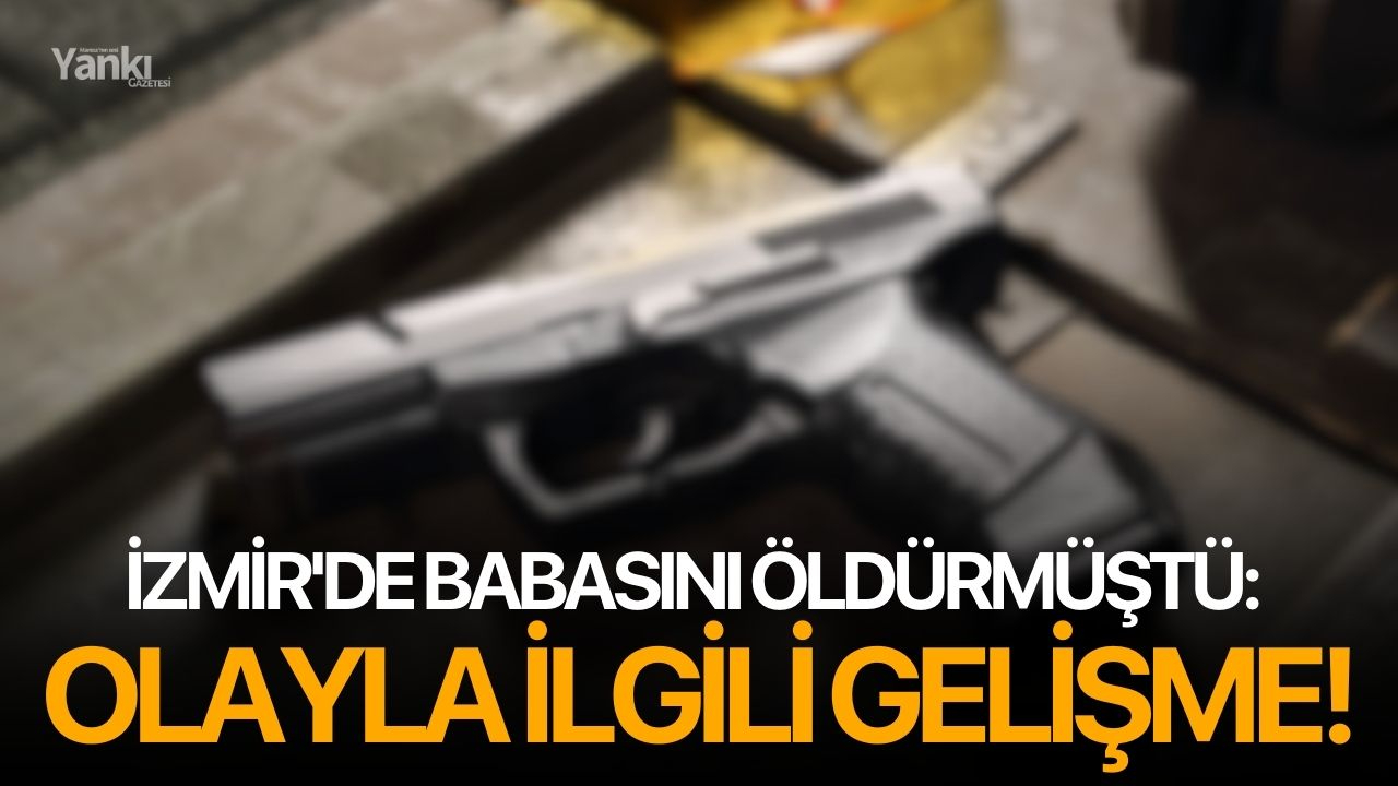 İzmir'de babasını öldürmüştü: Olayla ilgili gelişme!