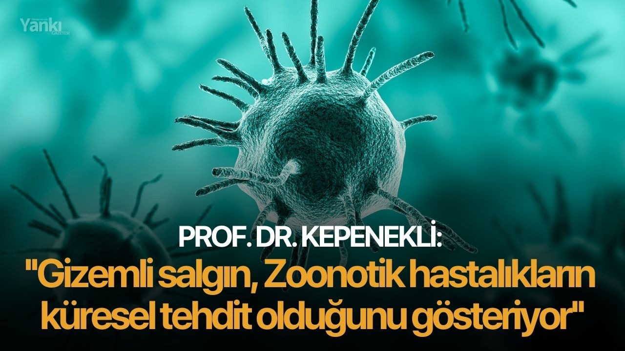 Prof. Dr. Kepenekli: ''Gizemli salgın, Zoonotik hastalıkların küresel tehdit olduğunu gösteriyor''