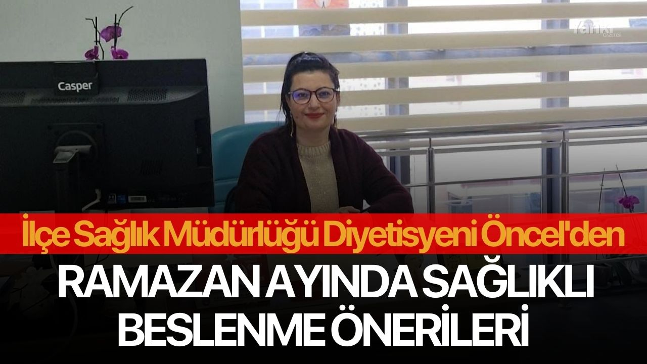 İlçe Sağlık Müdürlüğü Diyetisyeni Öncel'den Ramazan Ayında Sağlıklı Beslenme Önerileri