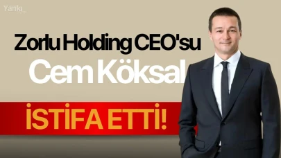 Zorlu Holding CEO'su Cem Köksal istifa etti!