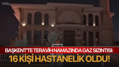 Başkent'te Teravih namazında gaz sızıntısı: 16 kişi hastanelik oldu!