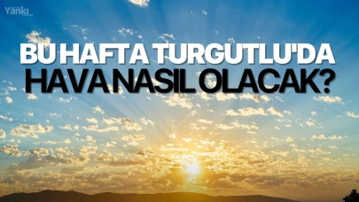 Bu hafta Turgutlu'da hava nasıl olacak?