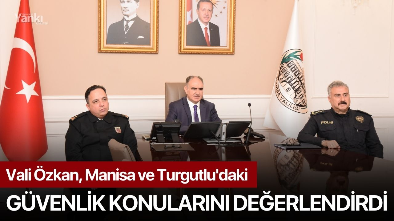 Vali Özkan, Manisa ve Turgutlu'daki Güvenlik Konularını Değerlendirdi