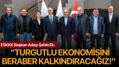 ESKKK Başkan Adayı Şahin Ek: “TURGUTLU EKONOMİSİNİ BERABER KALKINDIRACAĞIZ!”