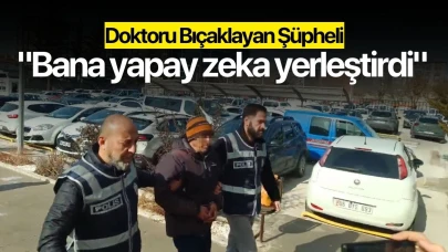 Doktoru bıçaklayan şüpheli: "Bana yapay zeka yerleştirdi"