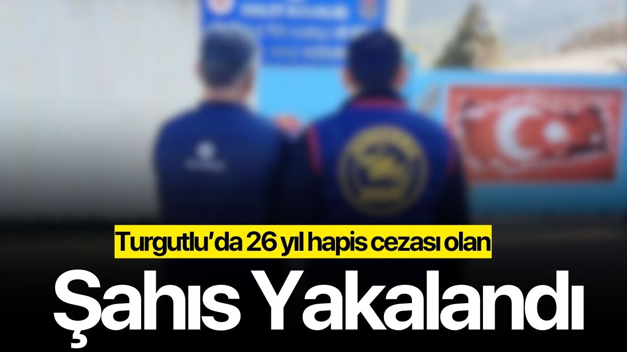 Turgutlu’da 26 yıl hapis cezası olan şahıs yakalandı!