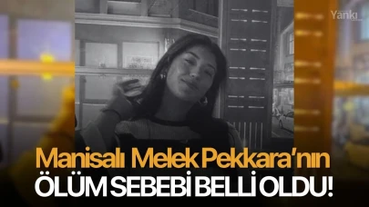 Manisalı Melek Pekkara’nın ölüm sebebi belli oldu!