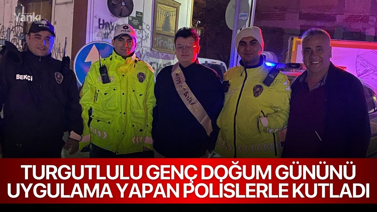 Turgutlulu genç doğum gününü uygulama yapan polislerle kutladı