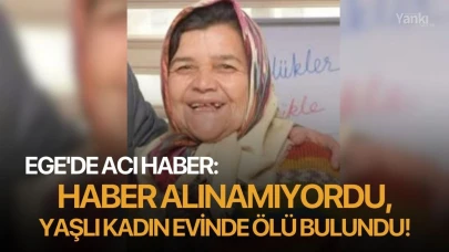 Ege'de acı haber: Haber alınamıyordu, yaşlı kadın evinde ölü bulundu!