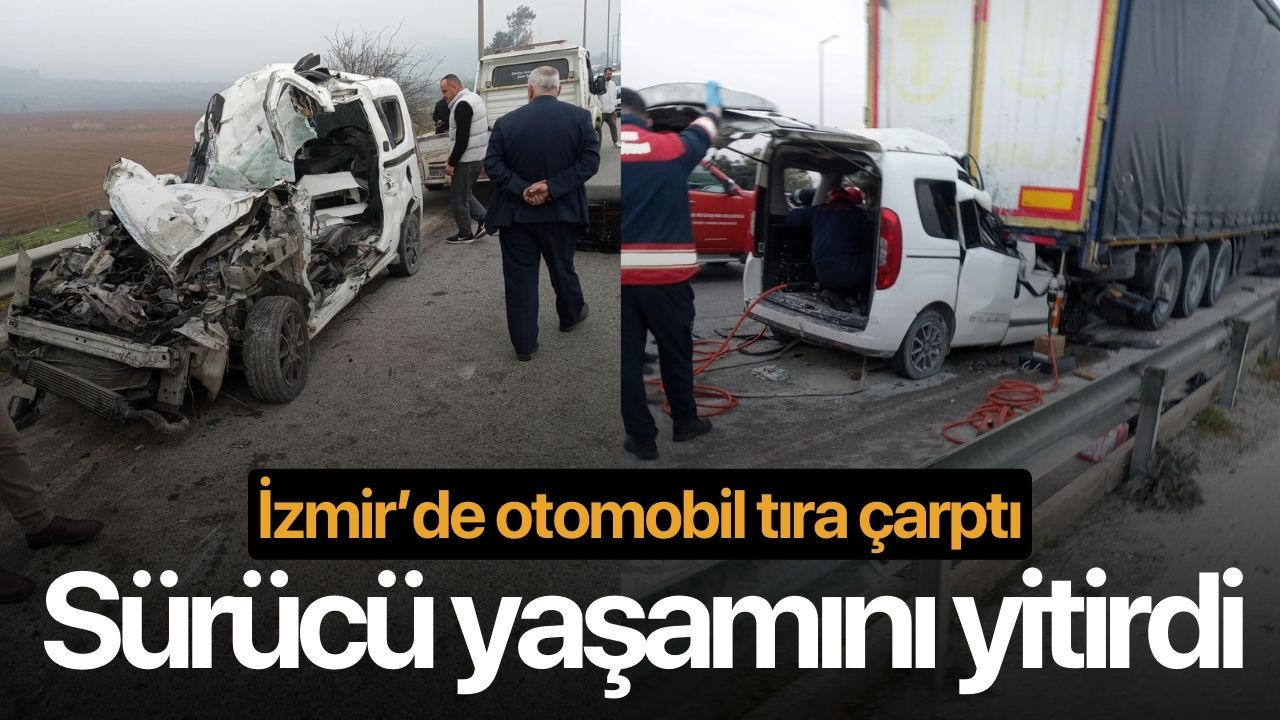 İzmir’de otomobil tıra çarptı, sürücü yaşamını yitirdi