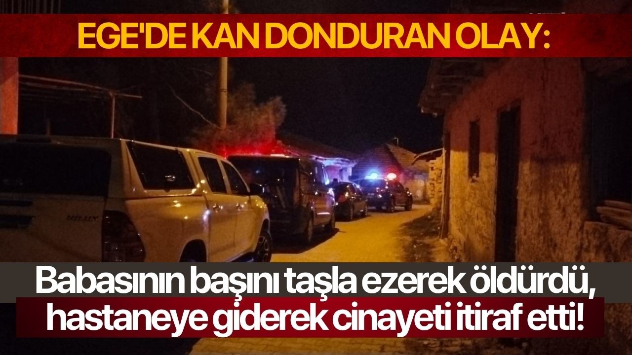 Ege'de kan donduran olay: Babasının başını taşla ezerek öldürdü, hastaneye giderek cinayeti itiraf etti!