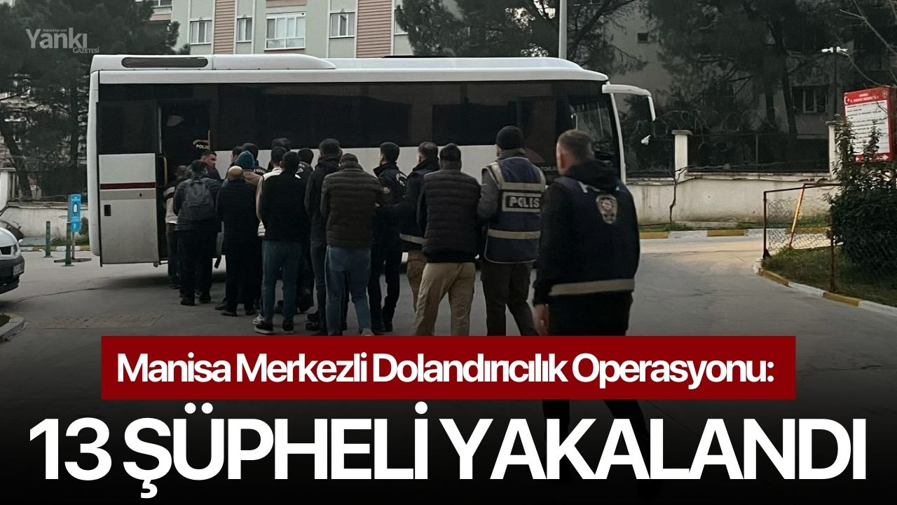 Manisa Merkezli Dolandırıcılık Operasyonu: 13 Şüpheli Yakalandı