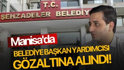 Manisa'da belediye başkan yardımcısı gözaltına alındı!