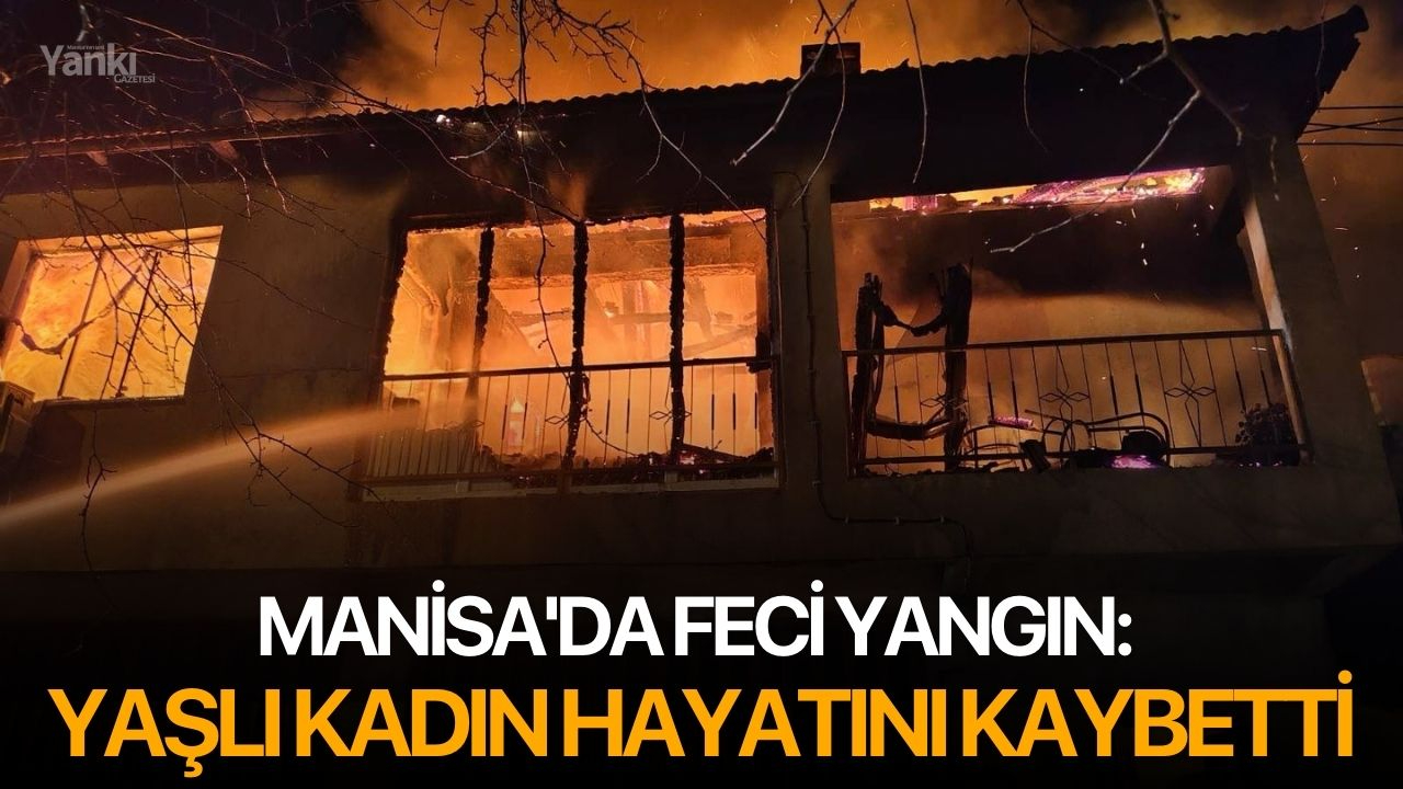 Manisa'da Feci Yangın: Yaşlı Kadın Hayatını Kaybetti