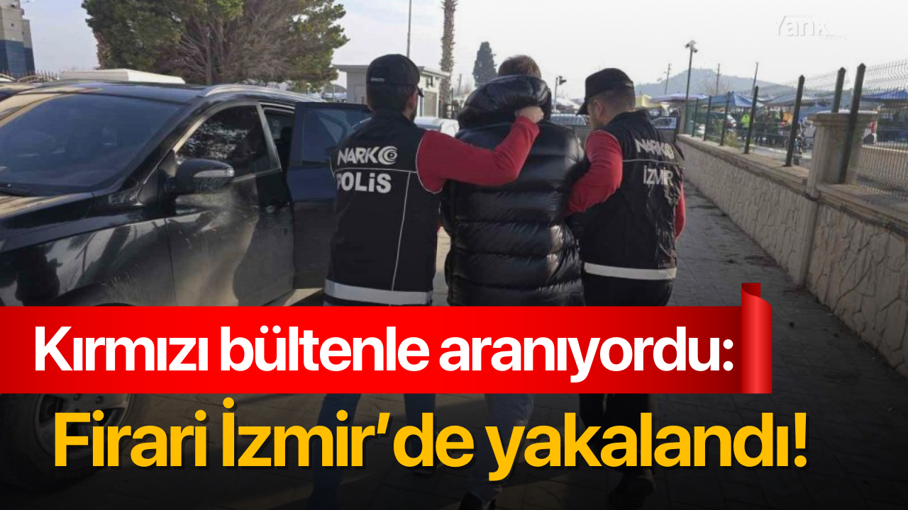 Kırmızı bültenle aranıyordu: Firari İzmir’de yakalandı!