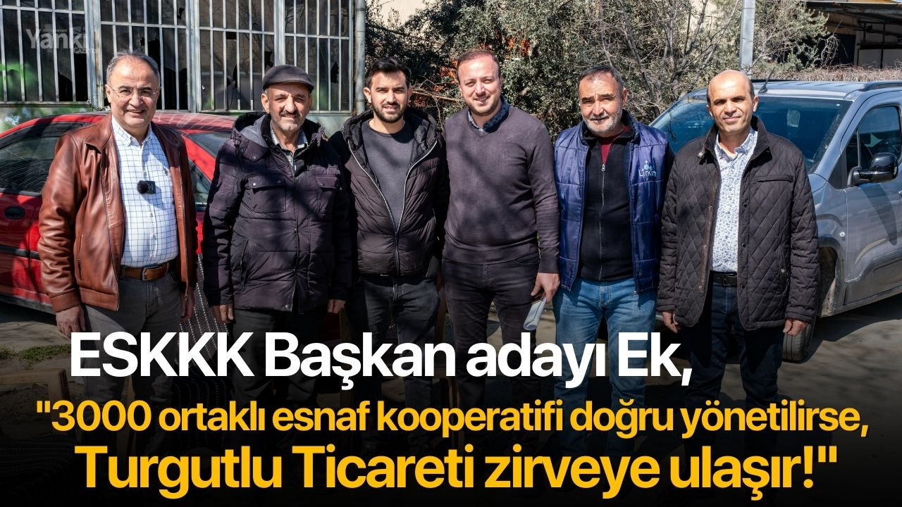 ESKKK Başkan adayı Ek, ''3000 ortaklı esnaf kooperatifi doğru yönetilirse, Turgutlu Ticareti zirveye ulaşır!''