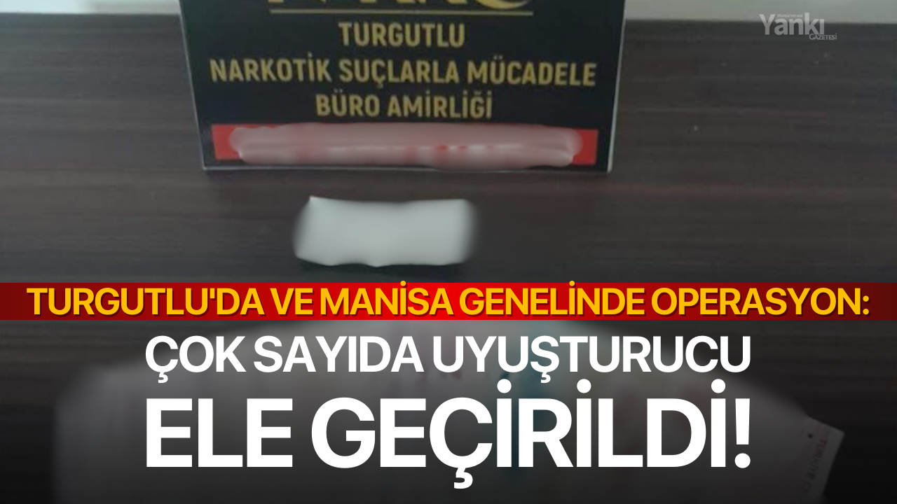 Turgutlu'da ve Manisa genelinde operasyon: Çok sayıda uyuşturucu ele geçirildi!