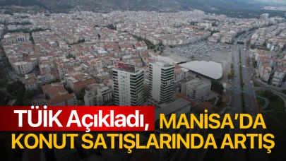 TÜİK açıkladı, Manisa’da konut satışlarında artış