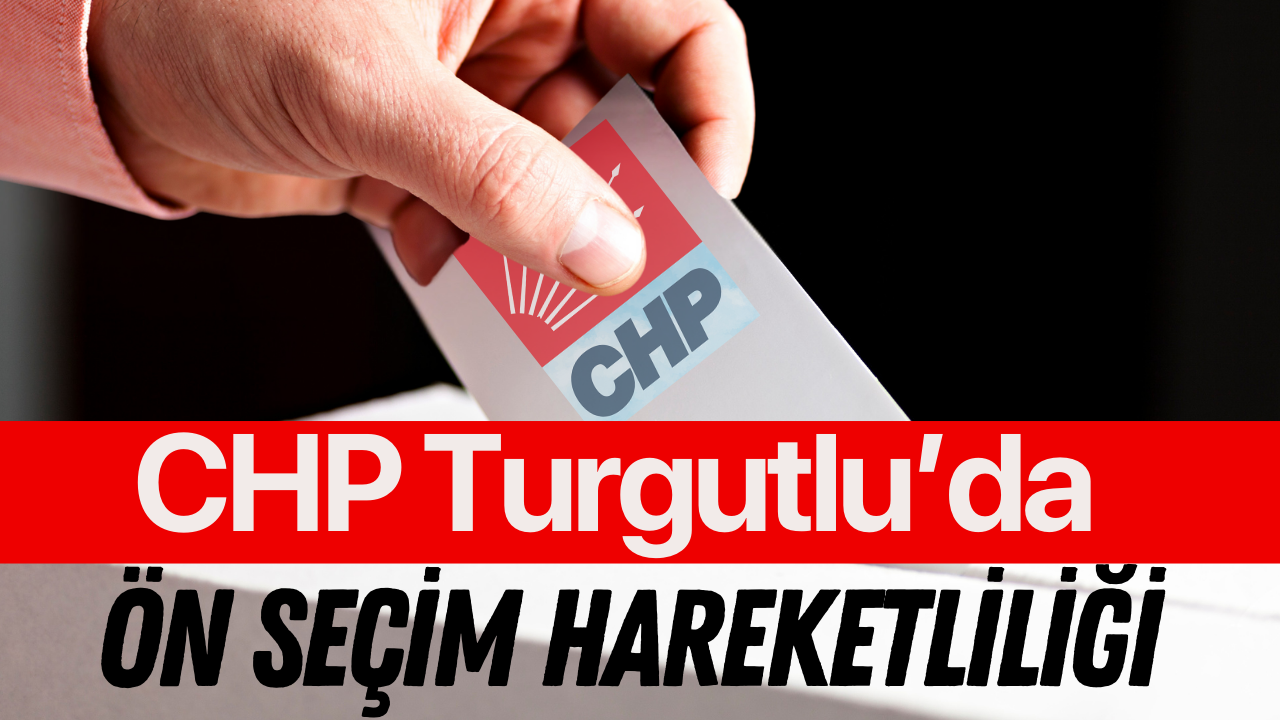 CHP Turgutlu İlçe Başkanlığı’nda Ön Seçim Heyecanı