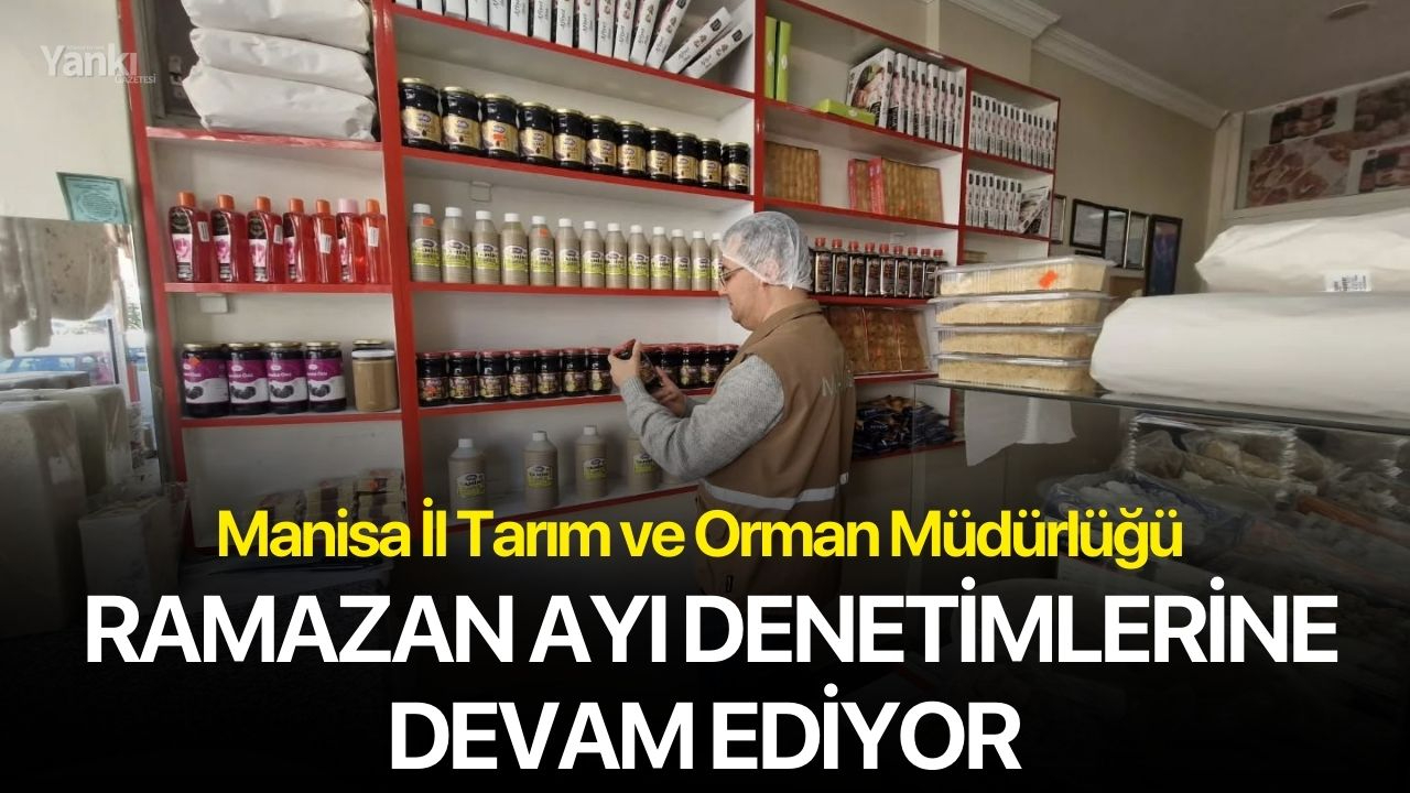 Manisa İl Tarım ve Orman Müdürlüğü Ramazan Ayı Denetimlerine Devam Ediyor