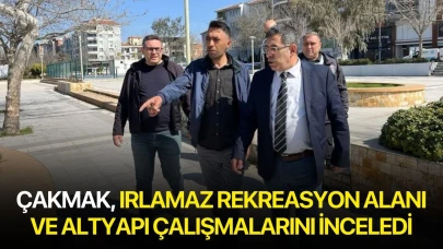 Çakmak, Irlamaz Rekreasyon Alanı ve altyapı çalışmalarını inceledi