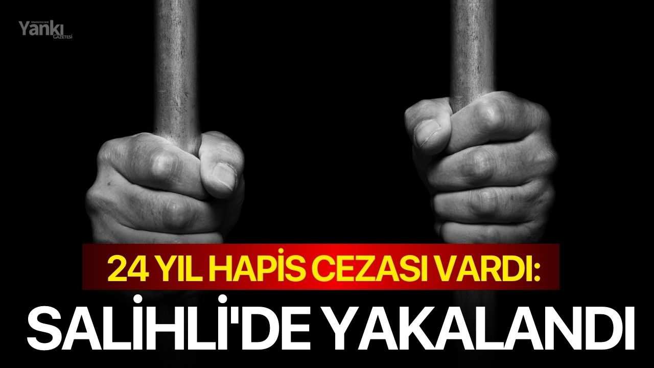 24 Yıl Hapis Cezası Vardı: Salihli'de Yakalandı