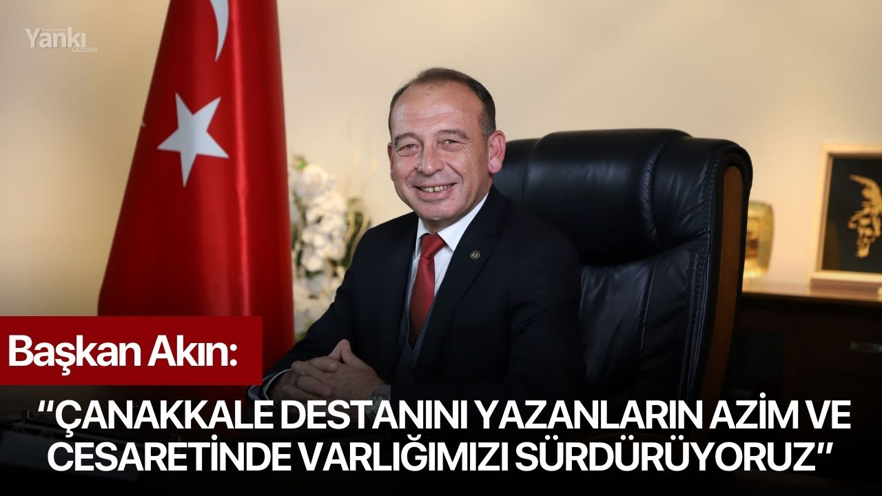 Başkan Akın: “Çanakkale destanını yazanların azim ve cesaretinde varlığımızı sürdürüyoruz”