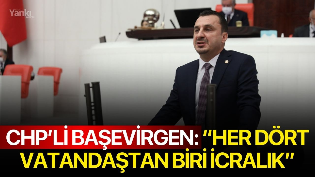 CHP’Lİ BAŞEVİRGEN: “HER DÖRT VATANDAŞTAN BİRİ İCRALIK”