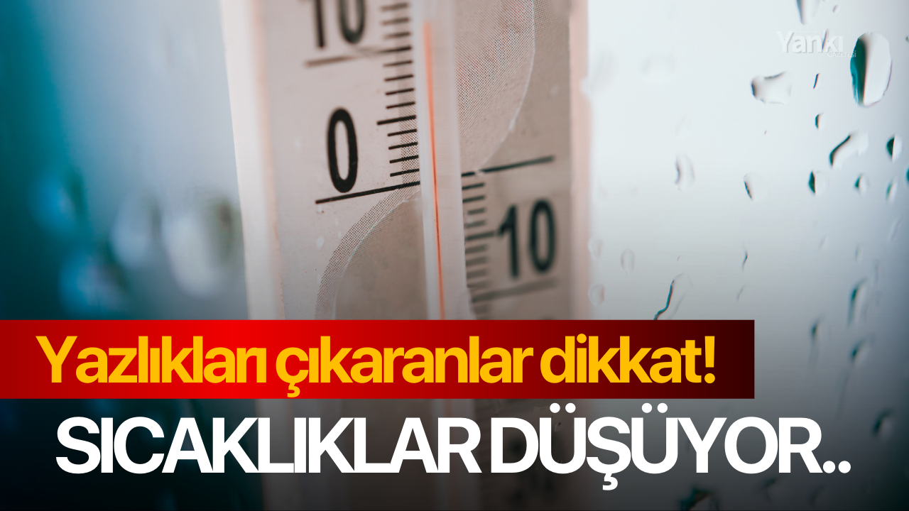 Yazlıkları çıkaranlar dikkat! Sıcaklıklar düşüyor..