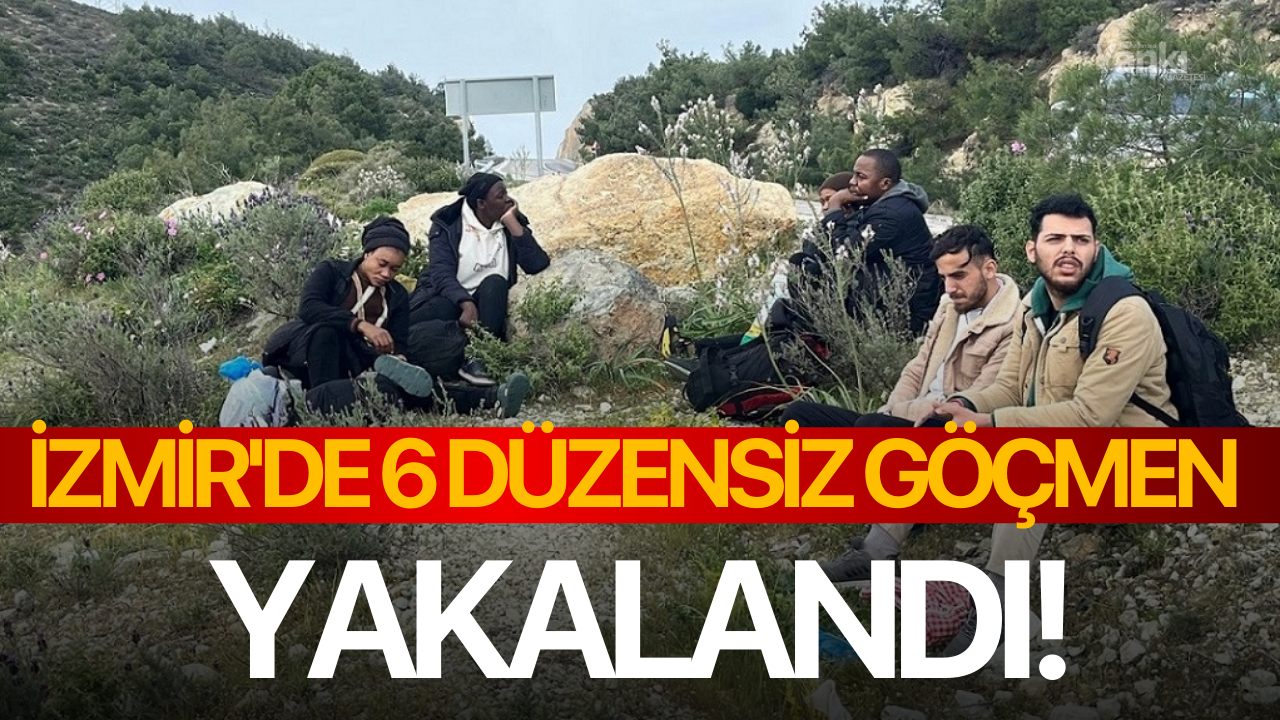 İzmir'de 6 düzensiz göçmen yakalandı!