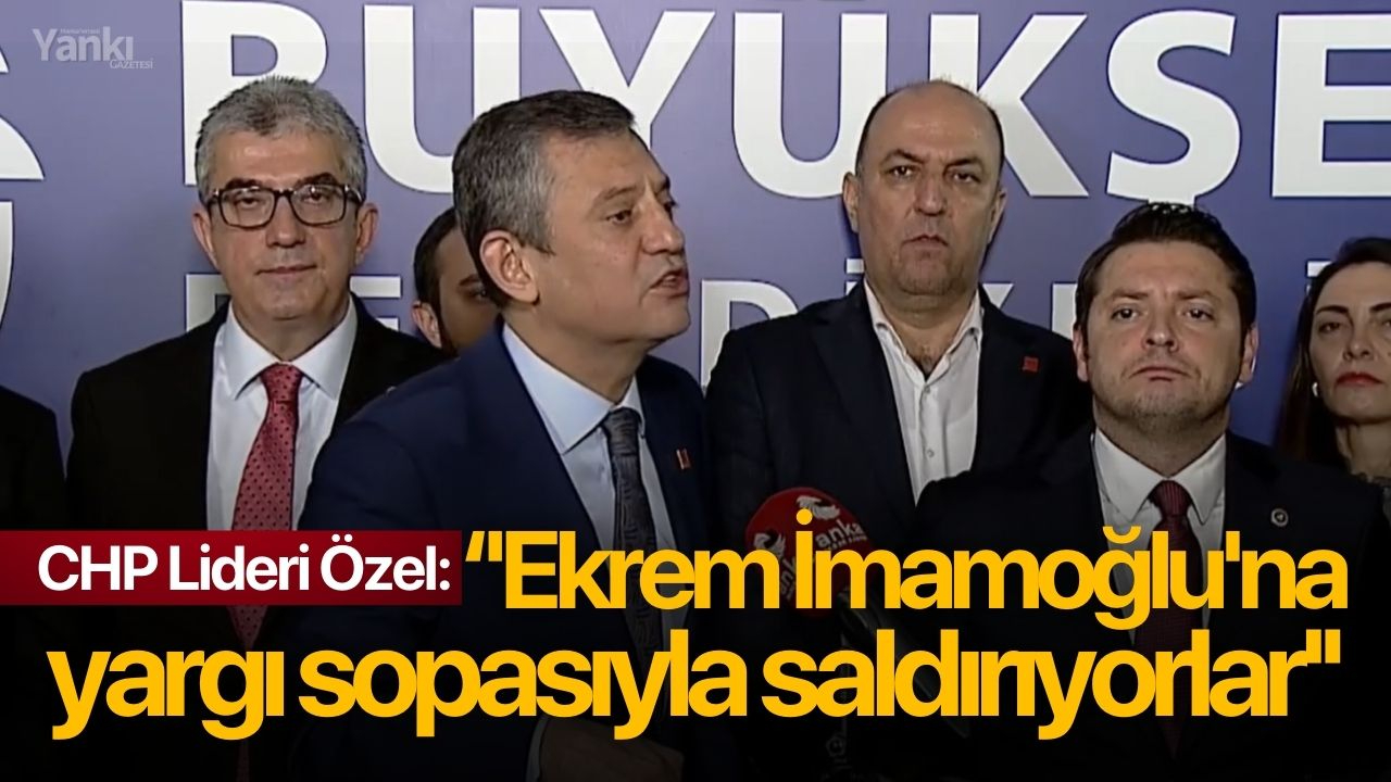 CHP Lideri Özel: ''Ekrem İmamoğlu'na yargı sopasıyla saldırıyorlar''