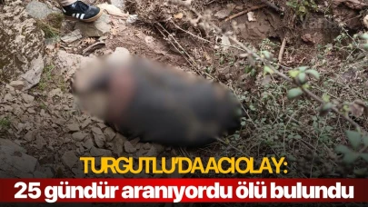 Turgutlu'da acı olay: 25 gündür aranıyordu ölü bulundu!