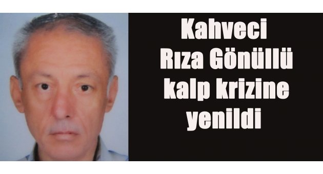 Kahveci Rıza Gönüllü yaşamını yitirdi