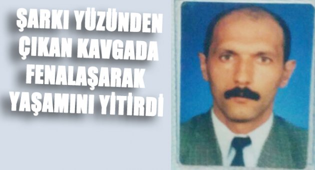 Şarkı yüzünden çıkan kavgada fenalaşarak yaşamını yitirdi