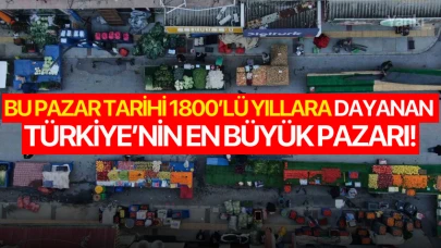 Bu pazar tarihi 1800’lü yıllara dayanan Türkiye’nin en büyük pazarı!